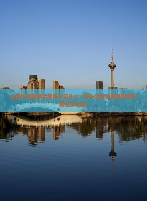 去四川黄龙旅游需要注意什么？喀什出发的团体旅游行程是怎样的？
