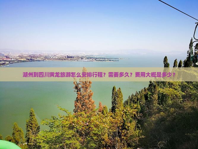 湖州到四川黄龙旅游怎么安排行程？需要多久？费用大概是多少？