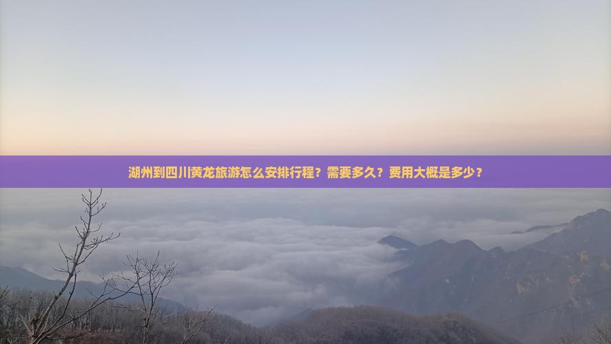 湖州到四川黄龙旅游怎么安排行程？需要多久？费用大概是多少？