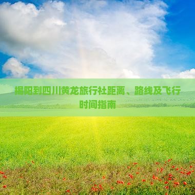 揭阳到四川黄龙旅行社距离、路线及飞行时间指南