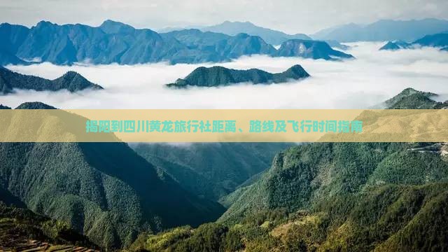 揭阳到四川黄龙旅行社距离、路线及飞行时间指南