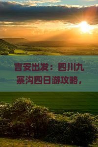 吉安出发：四川九寨沟四日游攻略，畅游绝美景点旅游全攻略