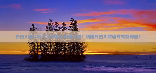 去四川都江堰六日游怎么安排行程？濮阳到四川交通方式有哪些？