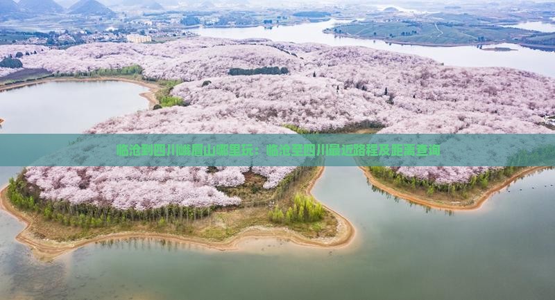 临沧到四川峨眉山哪里玩：临沧至四川最近路程及距离查询