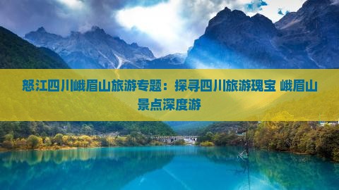 怒江四川峨眉山旅游专题：探寻四川旅游瑰宝 峨眉山景点深度游