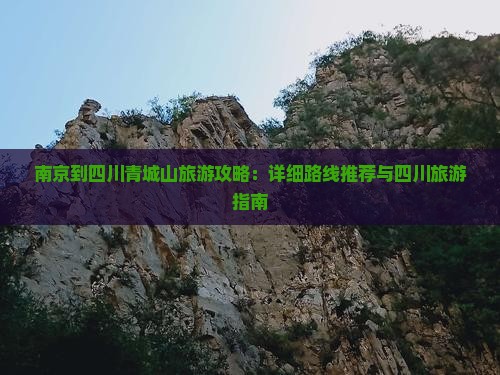 南京到四川青城山旅游攻略：详细路线推荐与四川旅游指南
