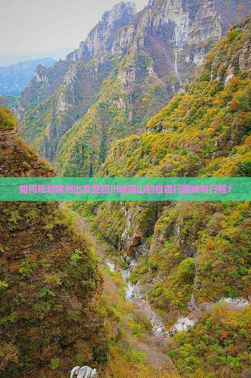 如何规划常州出发至四川峨眉山的自由行路线与行程？