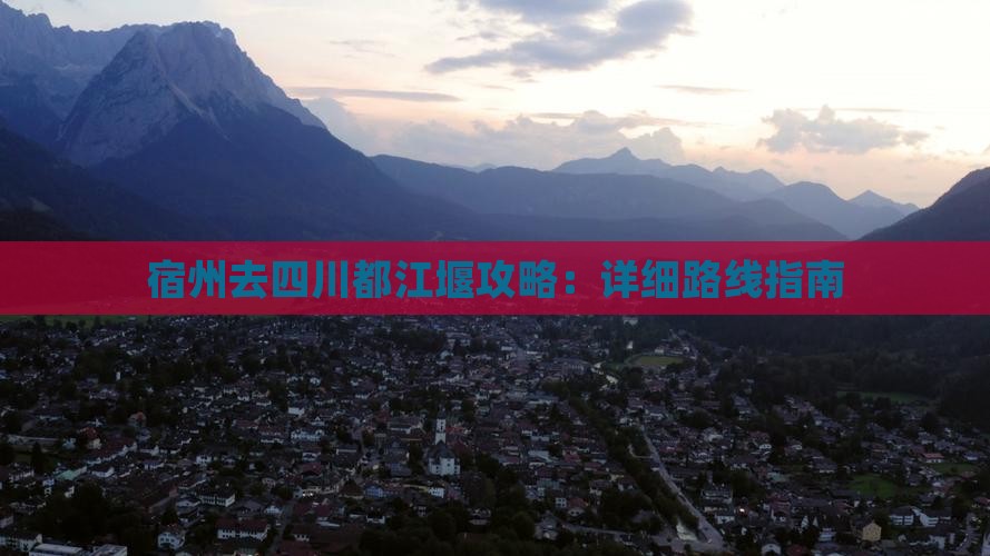 宿州去四川都江堰攻略：详细路线指南