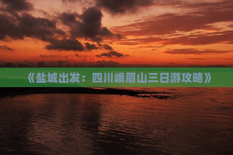 《盐城出发：四川峨眉山三日游攻略》