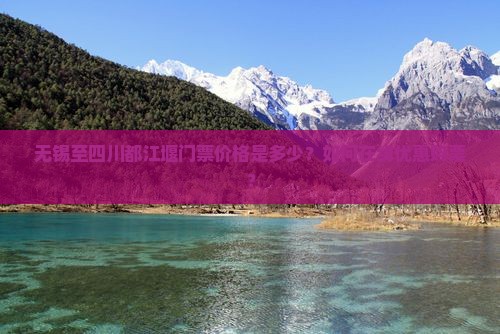 无锡至四川都江堰门票价格是多少？如何在线优惠购票？