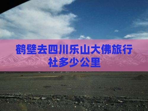 鹤壁去四川乐山大佛旅行社多少公里
