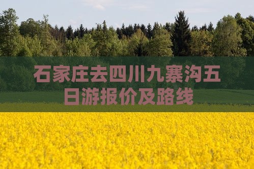 石家庄去四川九寨沟五日游报价及路线
