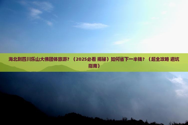 海北去四川乐山大佛团体旅游 海北去四川乐山大佛团体旅游