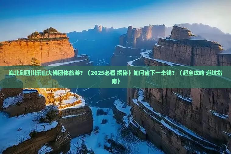 海北去四川乐山大佛团体旅游 海北去四川乐山大佛团体旅游