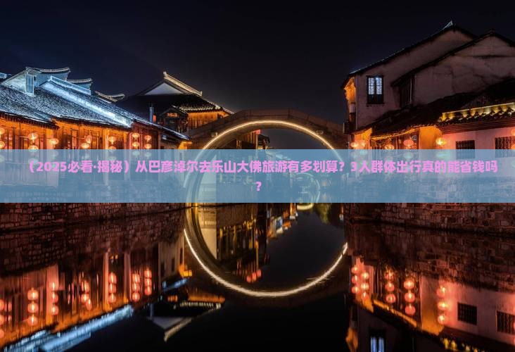 巴彦倬尔到四川乐山大佛团体旅游