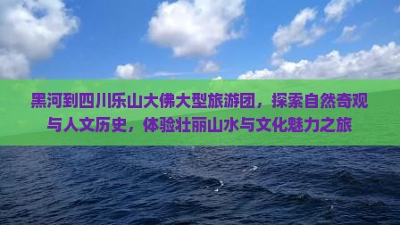 黑河到四川乐山大佛大型旅游团