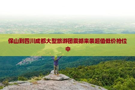 保山到四川成都大型旅游团