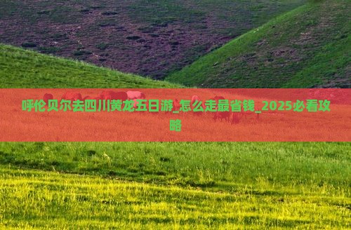 呼伦贝尔去四川黄龙五日游