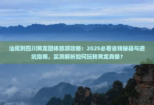 汕尾到四川黄龙团体旅游