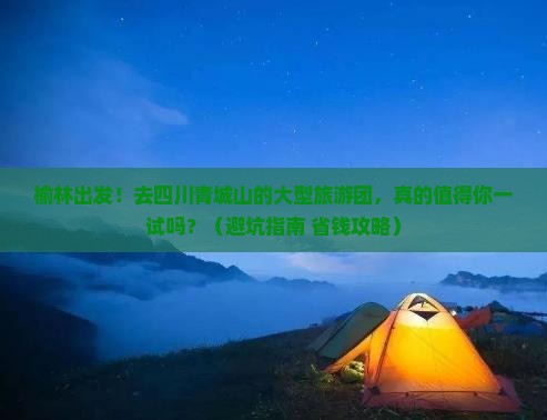 榆林到四川青城山大型旅游团 榆林到四川青城山大型旅游团