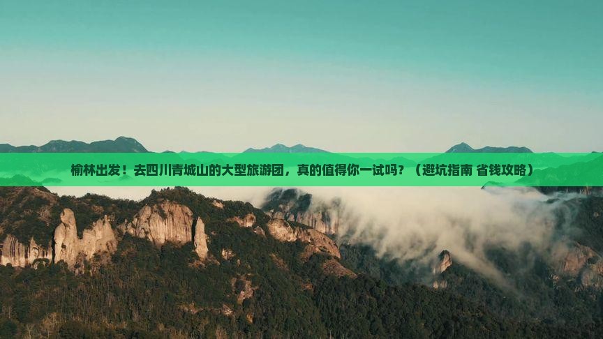 榆林到四川青城山大型旅游团 榆林到四川青城山大型旅游团