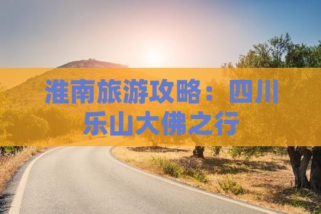 淮南去四川乐山大佛攻略