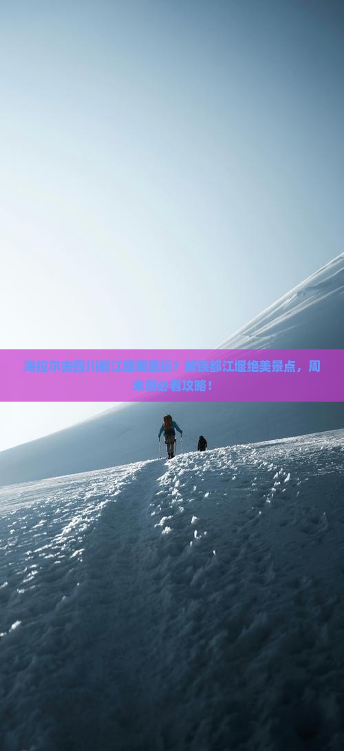 海拉尔去四川都江堰哪里玩