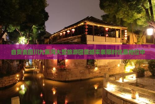 自贡去四川九寨沟大型旅游团