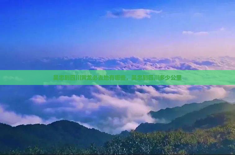 吴忠到四川黄龙必去地