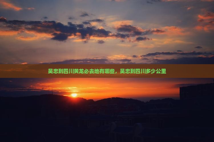 吴忠到四川黄龙必去地