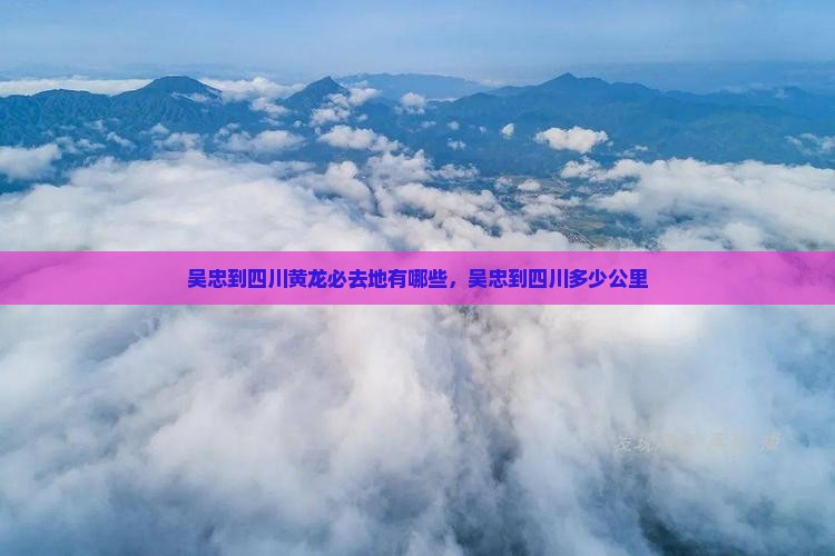 吴忠到四川黄龙必去地