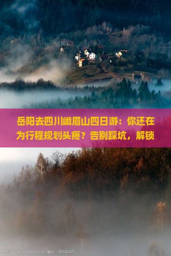 岳阳去四川峨眉山四日游