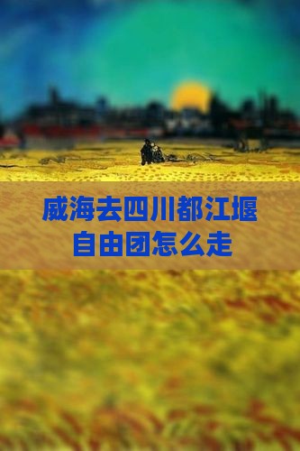 威海去四川都江堰自由团