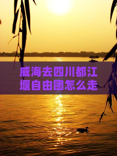 威海去四川都江堰自由团