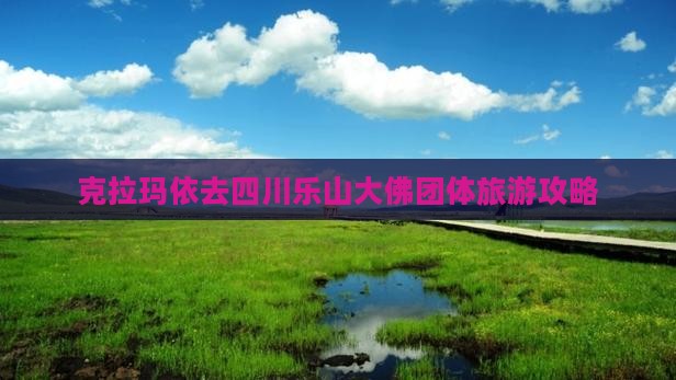 克拉玛依去四川乐山大佛团体旅游