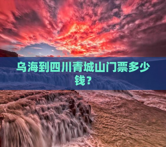 乌海到四川青城山门票