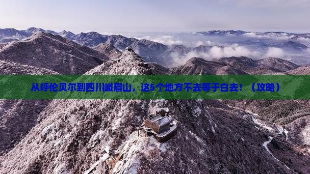 呼伦贝尔去四川峨眉山必去地