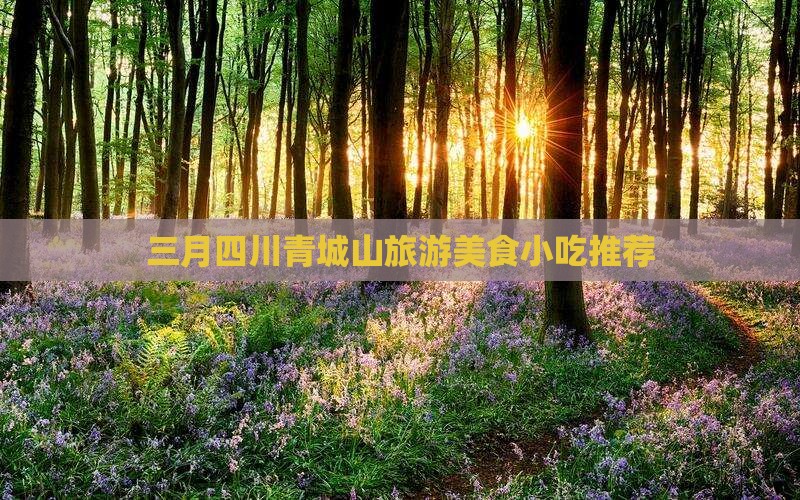 三月到四川青城山旅游小吃
