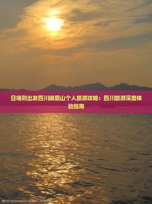 日喀则出发四川峨眉山个人旅游攻略：四川旅游深度体验指南