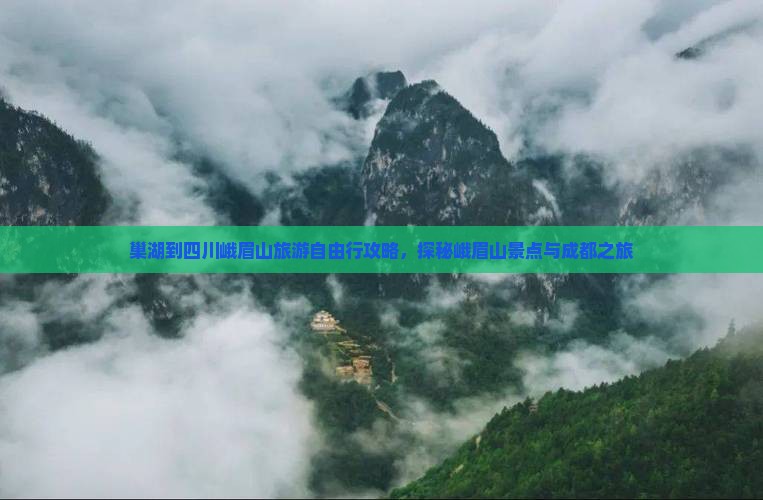 巢湖到四川峨眉山旅游自由行攻略，探秘峨眉山景点与成都之旅