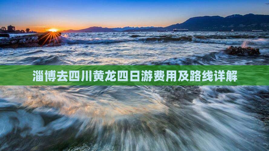 淄博去四川黄龙四日游费用及路线详解