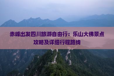 赤峰出发四川旅游自由行：乐山大佛景点攻略及详细行程路线