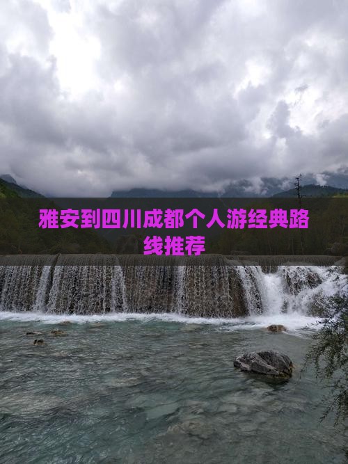 雅安到四川成都个人游经典路线推荐