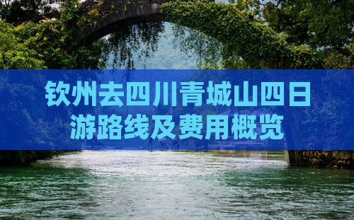 钦州去四川青城山四日游路线及费用概览