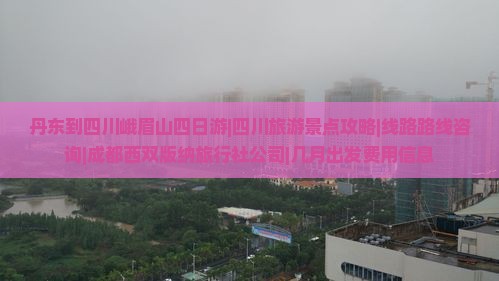 丹东到四川峨眉山四日游|四川旅游景点攻略|线路路线咨询|成都西双版纳旅行社公司|几月出发费用信息