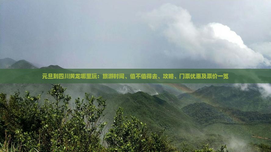 元旦到四川黄龙哪里玩：旅游时间、值不值得去、攻略、门票优惠及票价一览