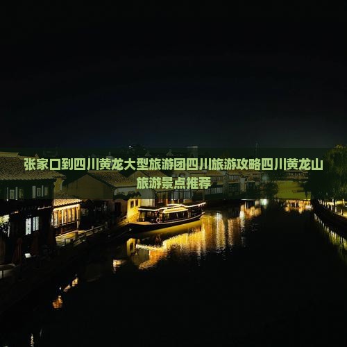 张家口到四川黄龙大型旅游团四川旅游攻略四川黄龙山旅游景点推荐