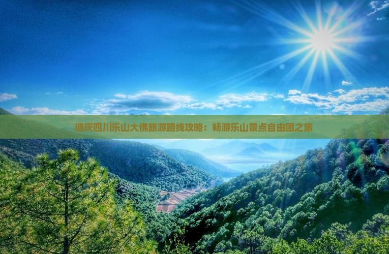 迪庆四川乐山大佛旅游路线攻略：畅游乐山景点自由团之旅