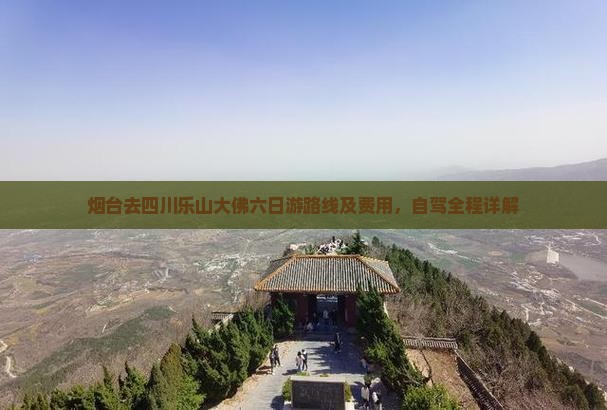 烟台去四川乐山大佛六日游路线及费用，自驾全程详解