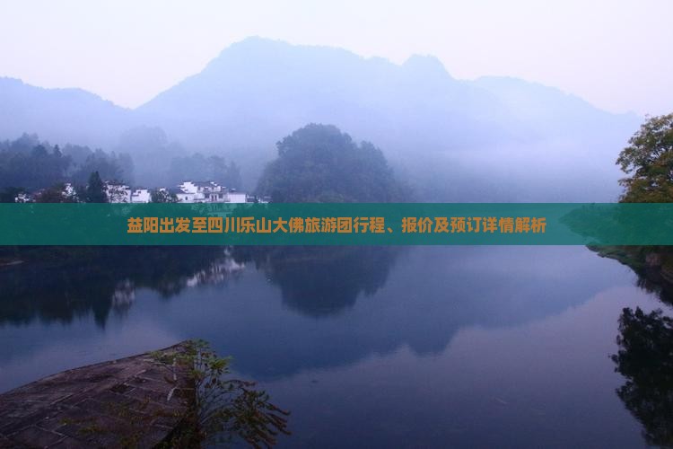 益阳出发至四川乐山大佛旅游团行程、报价及预订详情解析